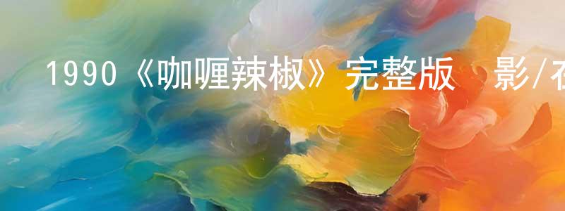 曹吉根的網絡影視資源,1990《咖喱辣椒》完整版電影/在線觀看/百度云-美劇天堂